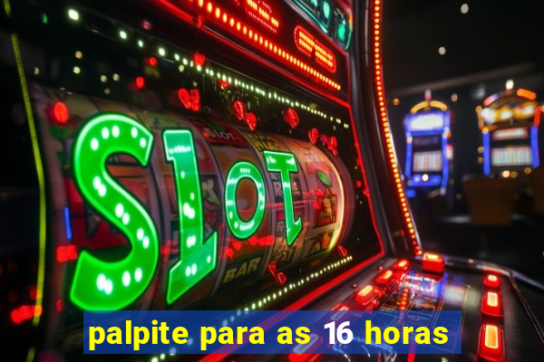 palpite para as 16 horas